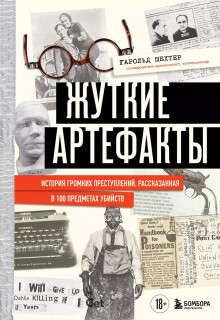 Жуткие артефакты. История громких преступлений рассказанная в 100 предметах убийств